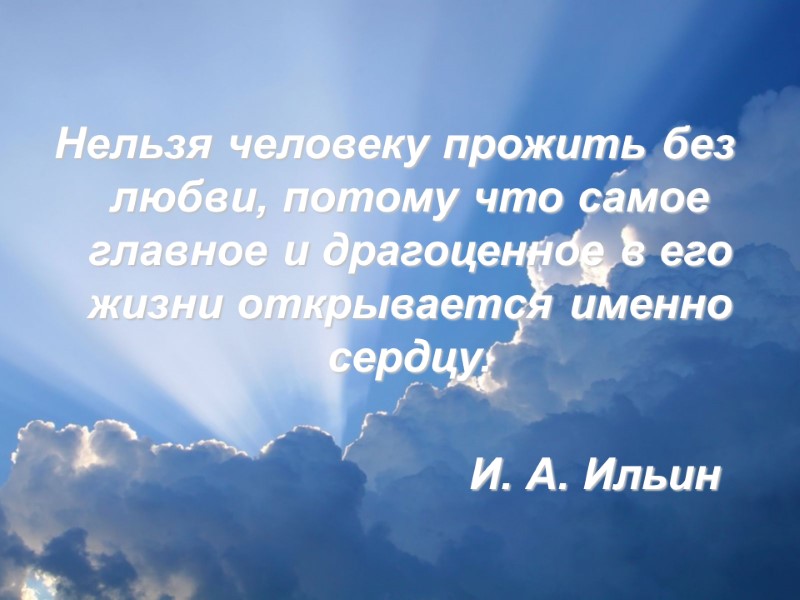 Нельзя человеку прожить без любви, потому что самое главное и драгоценное в его жизни